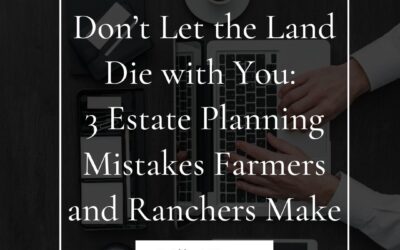 Don’t Let the Land Die with You: 3 Estate Planning Mistakes Farmers and Ranchers Make