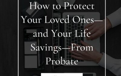 How to Protect Your Loved Ones—and Your Life Savings—From Probate