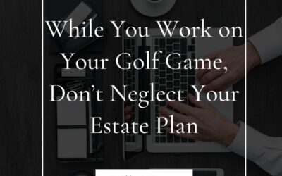 While You Work on Your Golf Game, Don’t Neglect Your Estate Plan